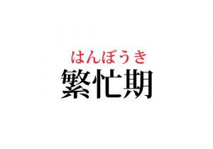 繁忙期 の読み方 もちろん知ってますよね