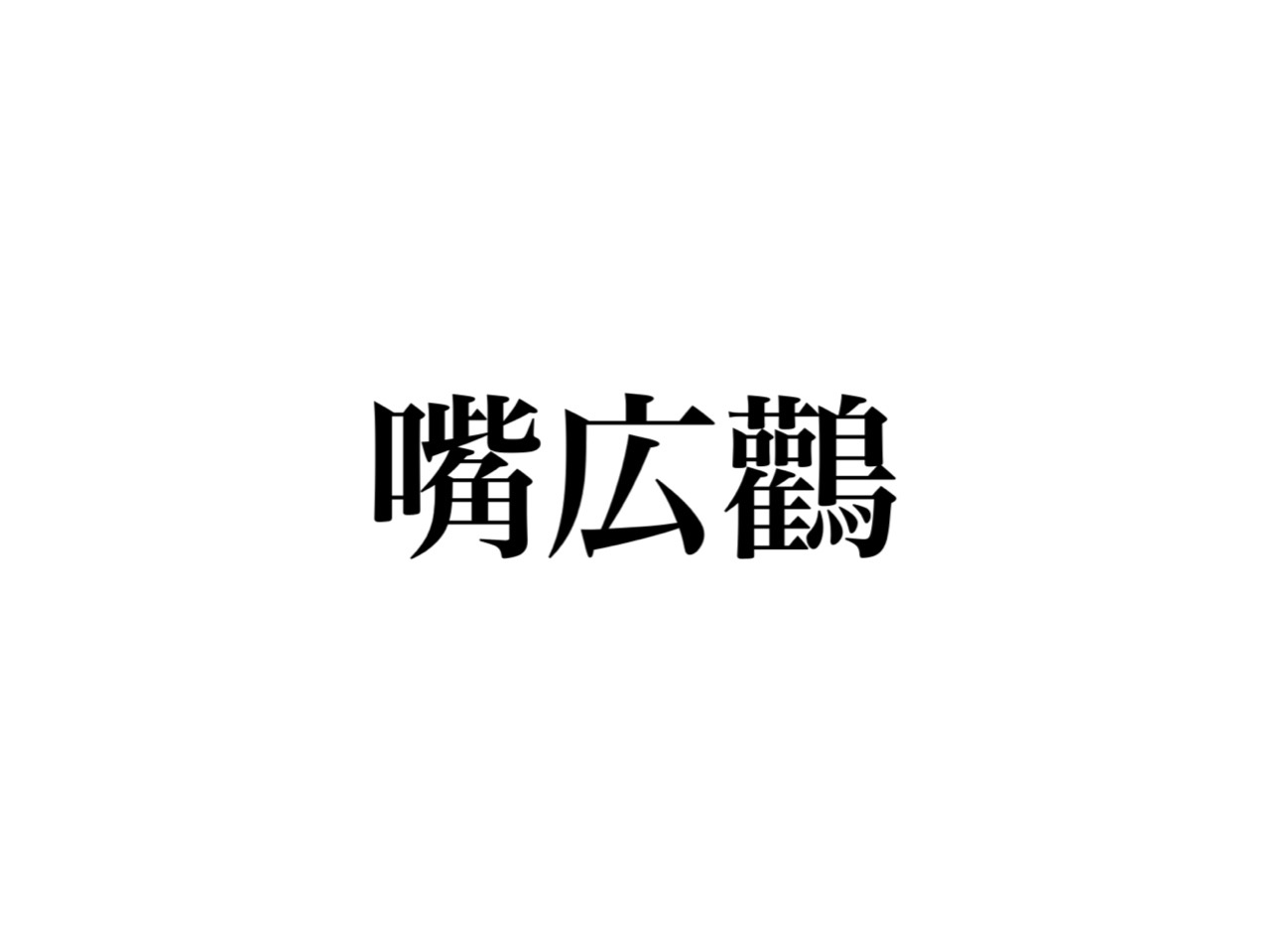 嘴広鸛 読めますか 密かなファンも多いあの鳥のこと