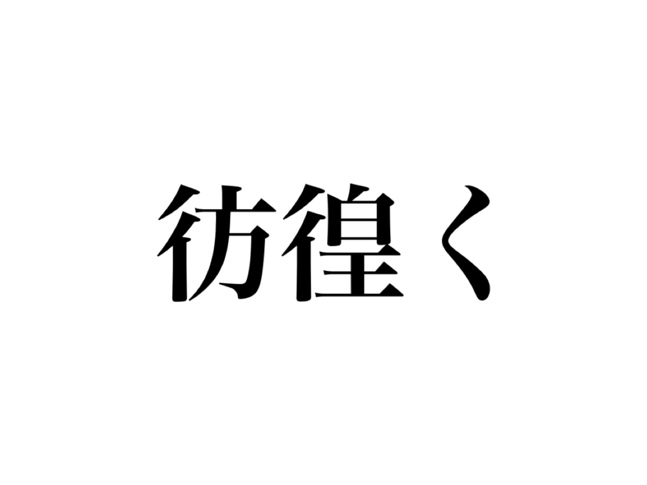 彷徨く って読める 難しそうだけど 絶対知ってる言葉です